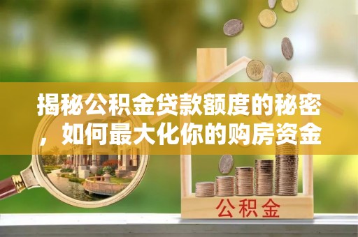 衡南揭秘公积金贷款额度的秘密，如何最大化你的购房资金