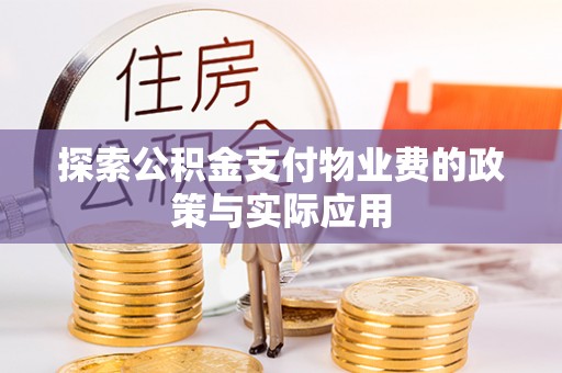 衡南探索公积金支付物业费的政策与实际应用