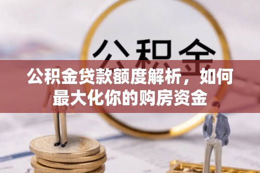 衡南公积金贷款额度解析，如何最大化你的购房资金