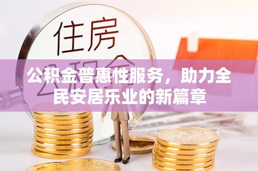 衡南公积金普惠性服务，助力全民安居乐业的新篇章