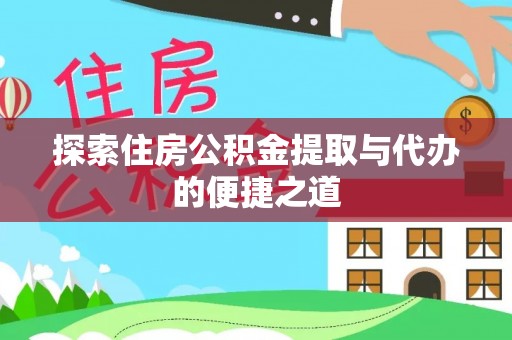 衡南探索住房公积金提取与代办的便捷之道