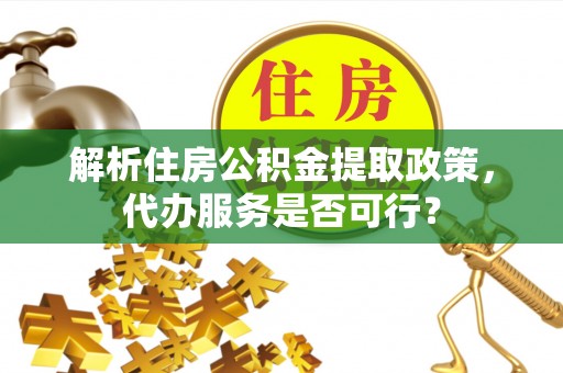衡南解析住房公积金提取政策，代办服务是否可行？