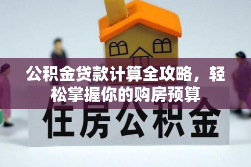 衡南公积金贷款计算全攻略，轻松掌握你的购房预算