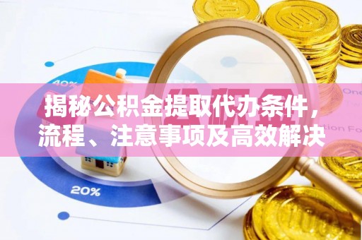 衡南揭秘公积金提取代办条件，流程、注意事项及高效解决方案