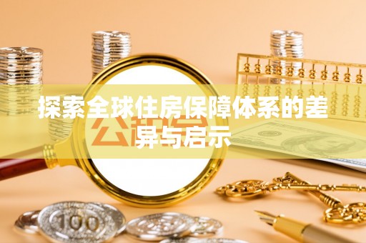 衡南探索全球住房保障体系的差异与启示
