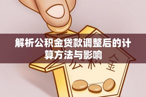 衡南解析公积金贷款调整后的计算方法与影响