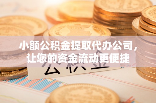 衡南小额公积金提取代办公司，让您的资金流动更便捷