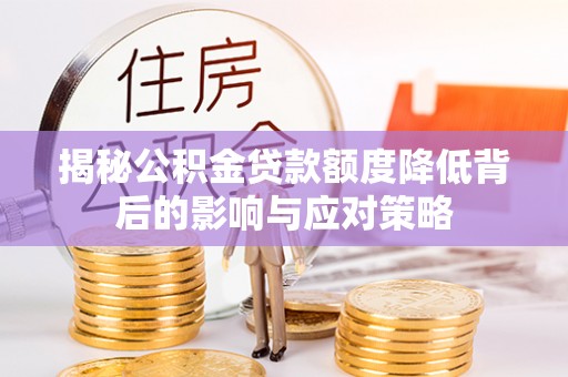 衡南揭秘公积金贷款额度降低背后的影响与应对策略