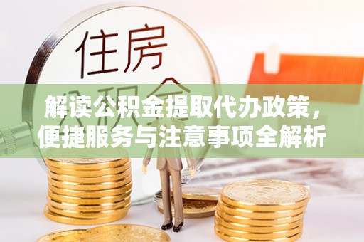 衡南解读公积金提取代办政策，便捷服务与注意事项全解析