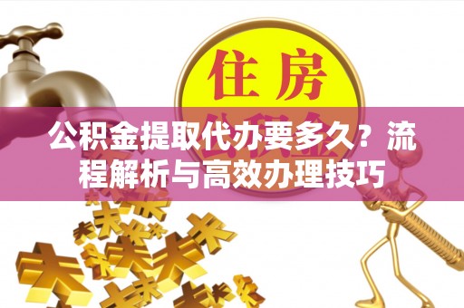 衡南公积金提取代办要多久？流程解析与高效办理技巧