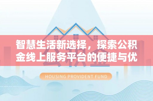 衡南智慧生活新选择，探索公积金线上服务平台的便捷与优势