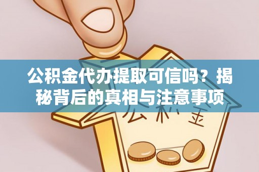 衡南公积金代办提取可信吗？揭秘背后的真相与注意事项