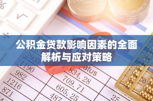 衡南公积金贷款影响因素的全面解析与应对策略