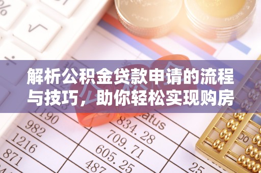 衡南解析公积金贷款申请的流程与技巧，助你轻松实现购房梦想
