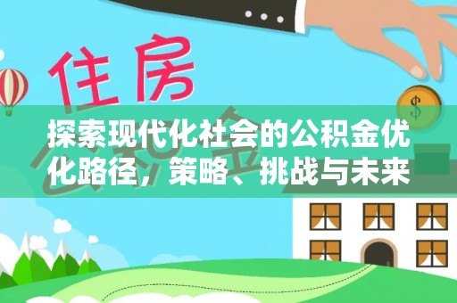 衡南探索现代化社会的公积金优化路径，策略、挑战与未来展望
