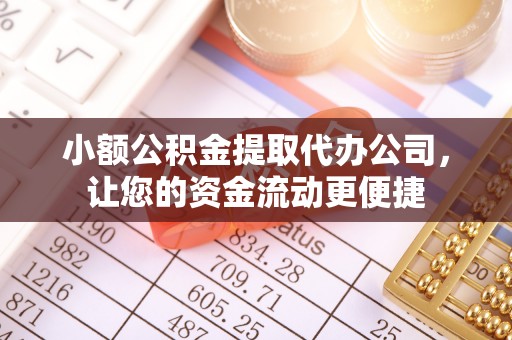 衡南小额公积金提取代办公司，让您的资金流动更便捷