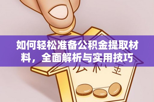 衡南如何轻松准备公积金提取材料，全面解析与实用技巧