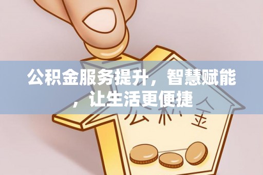 衡南公积金服务提升，智慧赋能，让生活更便捷