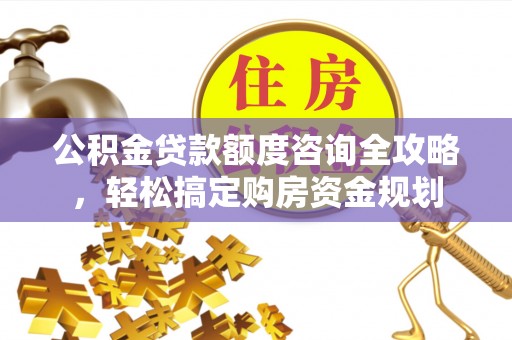 衡南公积金贷款额度咨询全攻略，轻松搞定购房资金规划