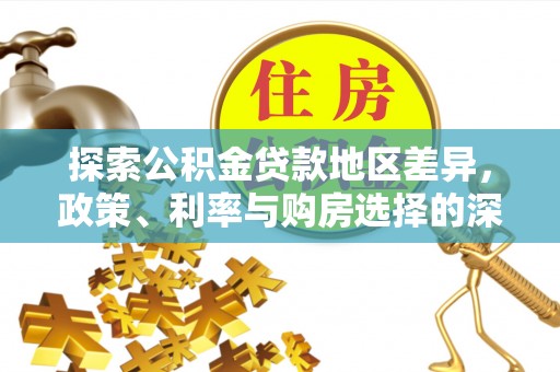 衡南探索公积金贷款地区差异，政策、利率与购房选择的深度解析