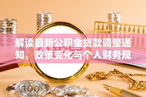 衡南解读最新公积金贷款调整通知，政策变化与个人财务规划