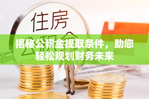 衡南揭秘公积金提取条件，助您轻松规划财务未来
