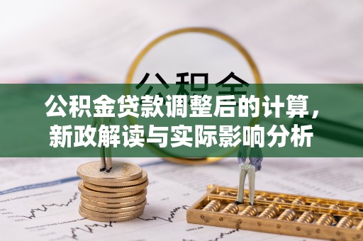 衡南公积金贷款调整后的计算，新政解读与实际影响分析