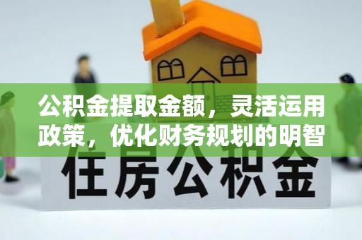 衡南公积金提取金额，灵活运用政策，优化财务规划的明智选择