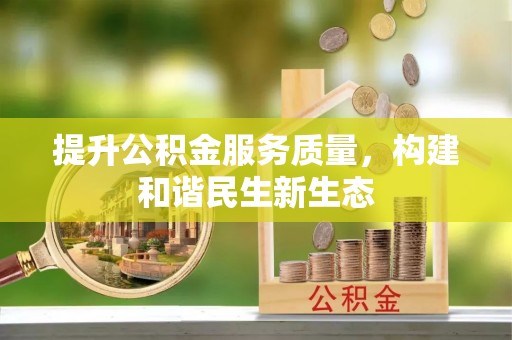 衡南提升公积金服务质量，构建和谐民生新生态