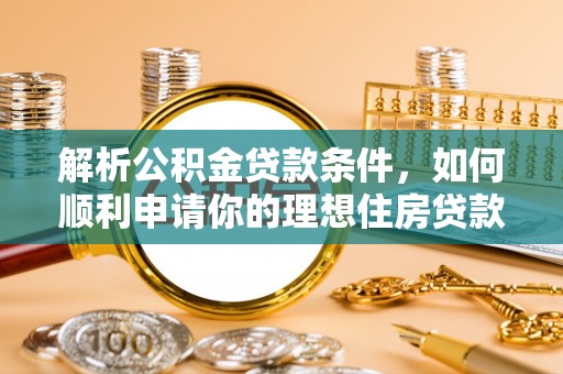 衡南解析公积金贷款条件，如何顺利申请你的理想住房贷款