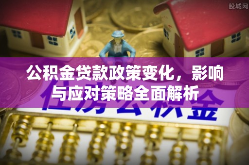 衡南公积金贷款政策变化，影响与应对策略全面解析