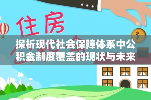 衡南探析现代社会保障体系中公积金制度覆盖的现状与未来