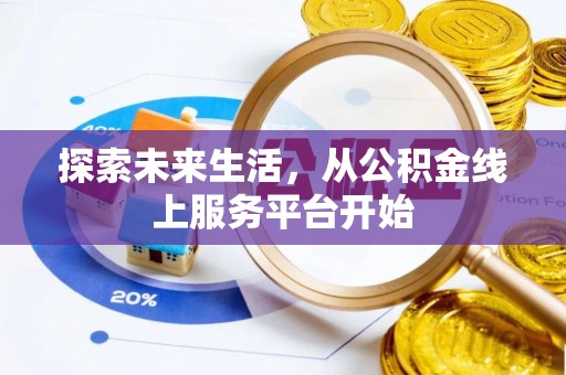 衡南探索未来生活，从公积金线上服务平台开始