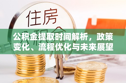 衡南公积金提取时间解析，政策变化、流程优化与未来展望