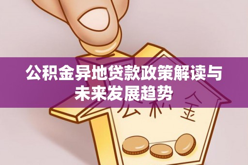 衡南公积金异地贷款政策解读与未来发展趋势
