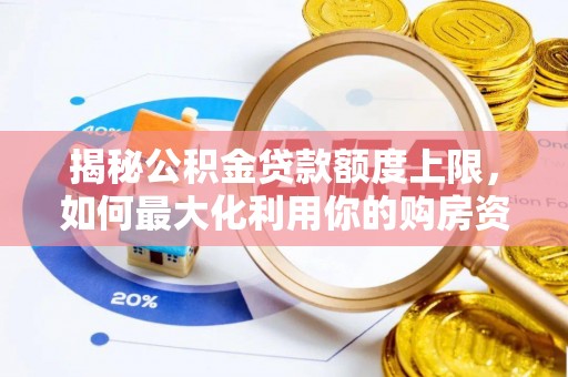 衡南揭秘公积金贷款额度上限，如何最大化利用你的购房资金？