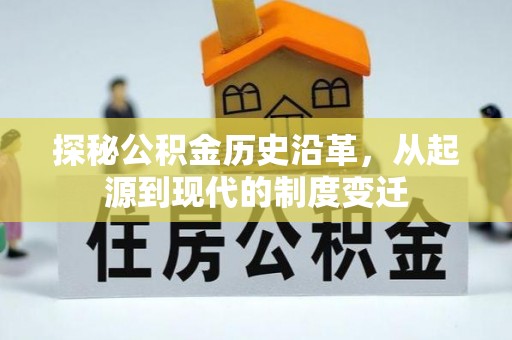 衡南探秘公积金历史沿革，从起源到现代的制度变迁