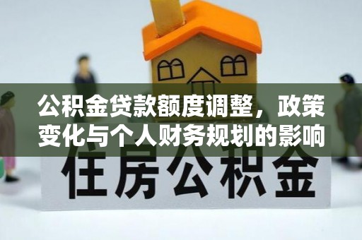 衡南公积金贷款额度调整，政策变化与个人财务规划的影响分析