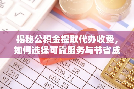 衡南揭秘公积金提取代办收费，如何选择可靠服务与节省成本？