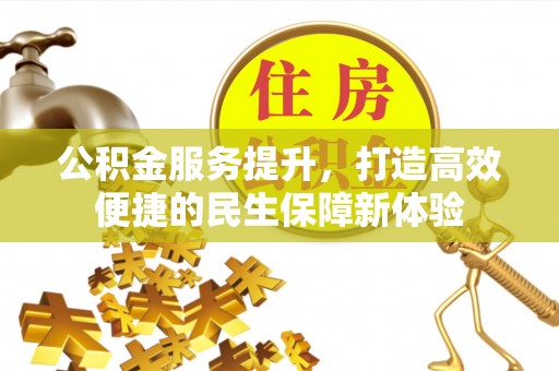 衡南公积金服务提升，打造高效便捷的民生保障新体验