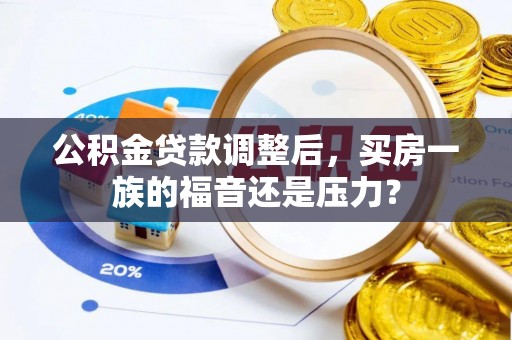 衡南公积金贷款调整后，买房一族的福音还是压力？