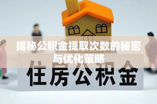衡南揭秘公积金提取次数的秘密与优化策略