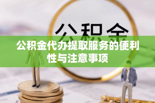 衡南公积金代办提取服务的便利性与注意事项