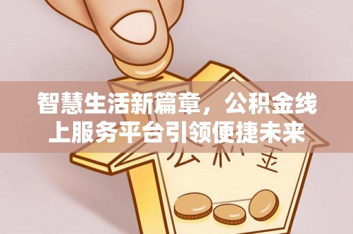 衡南智慧生活新篇章，公积金线上服务平台引领便捷未来