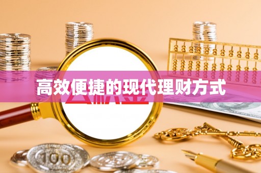 衡南高效便捷的现代理财方式