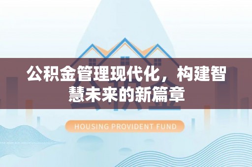 衡南公积金管理现代化，构建智慧未来的新篇章