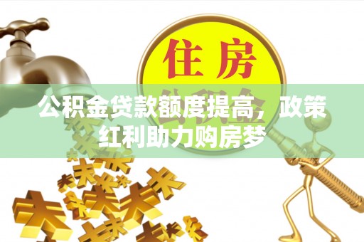 衡南公积金贷款额度提高，政策红利助力购房梦