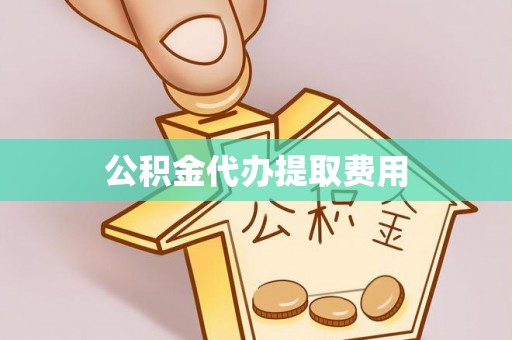 衡南公积金代办提取费用