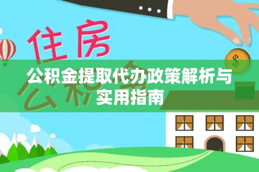 衡南公积金提取代办政策解析与实用指南