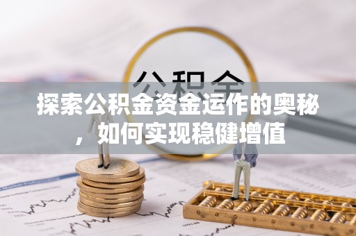 衡南探索公积金资金运作的奥秘，如何实现稳健增值
